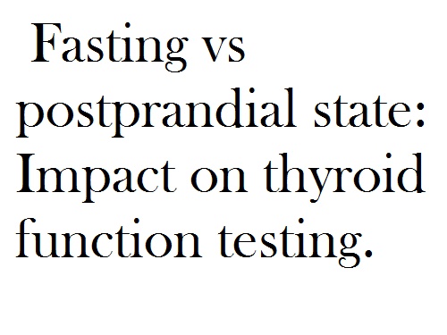 Fasting versus postprandial state Impact on thyroid function testing.