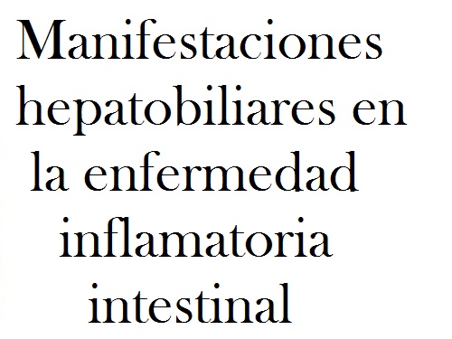 Manifestaciones hepatobiliares en la enfermedad inflamatoria intestinal.