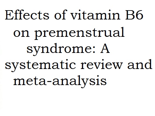 Effects of vitamin B6 on premenstrualsyndrome: A systematic review and meta-Analysis.